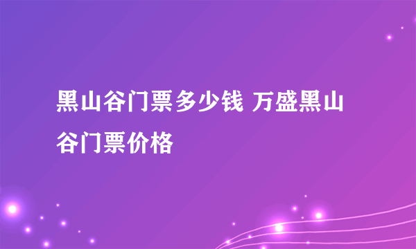 黑山谷门票多少钱 万盛黑山谷门票价格