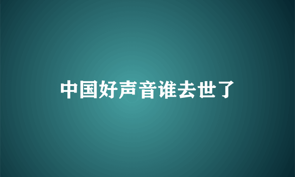 中国好声音谁去世了