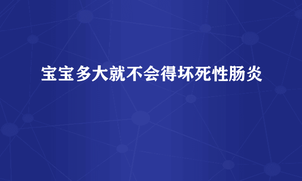 宝宝多大就不会得坏死性肠炎