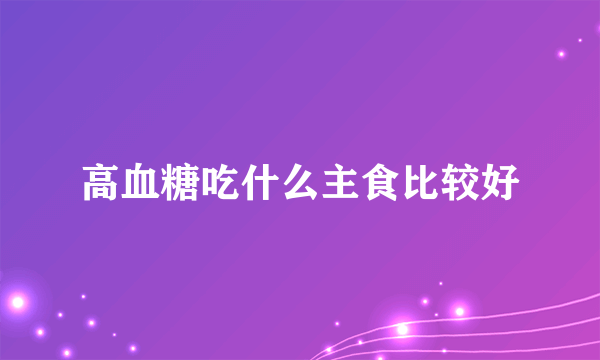 高血糖吃什么主食比较好