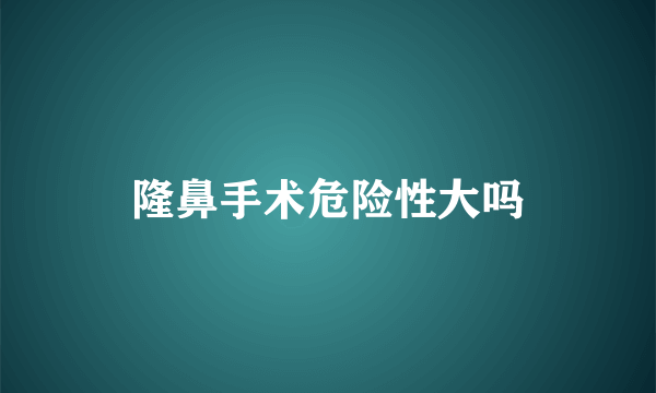 隆鼻手术危险性大吗