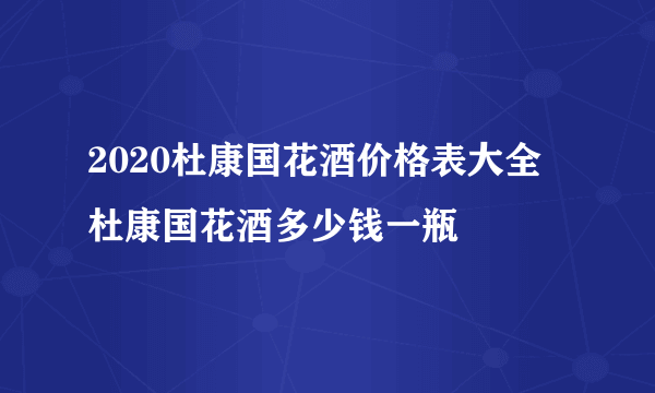 2020杜康国花酒价格表大全 杜康国花酒多少钱一瓶