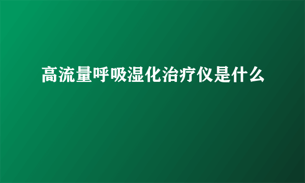 高流量呼吸湿化治疗仪是什么