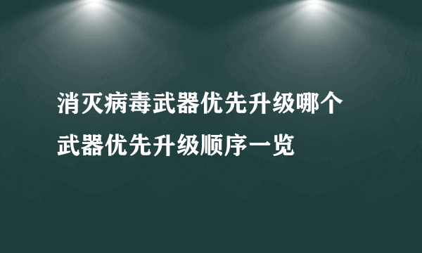 消灭病毒武器优先升级哪个 武器优先升级顺序一览