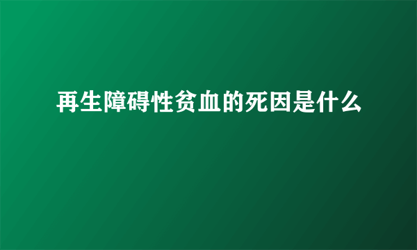 再生障碍性贫血的死因是什么