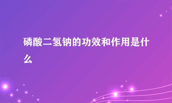 磷酸二氢钠的功效和作用是什么