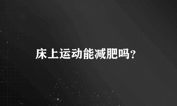 床上运动能减肥吗？