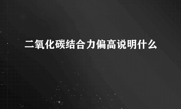 二氧化碳结合力偏高说明什么