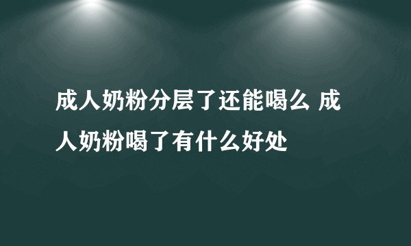 成人奶粉分层了还能喝么 成人奶粉喝了有什么好处