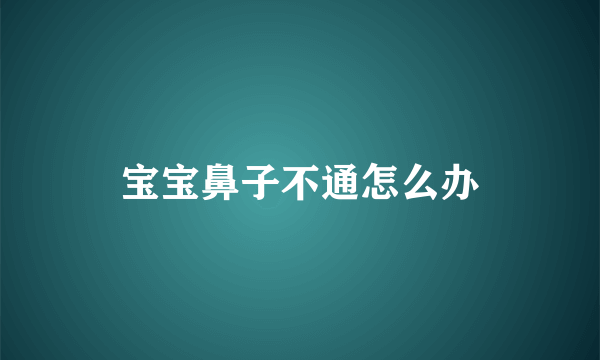 宝宝鼻子不通怎么办