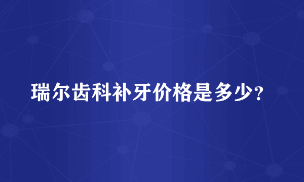 瑞尔齿科补牙价格是多少？