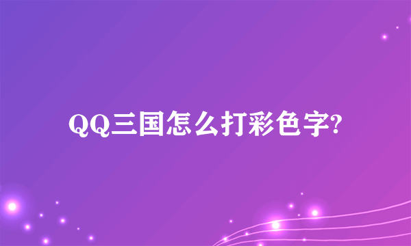 QQ三国怎么打彩色字?