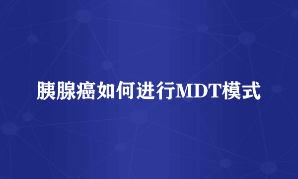 胰腺癌如何进行MDT模式