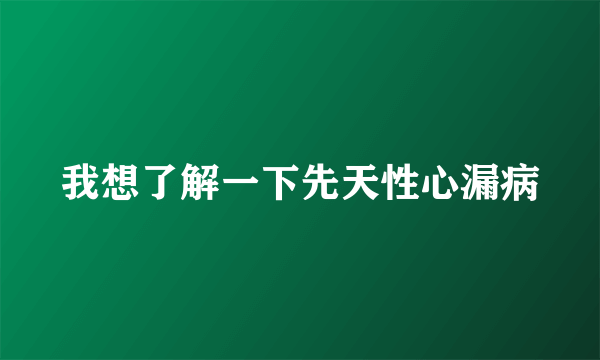 我想了解一下先天性心漏病