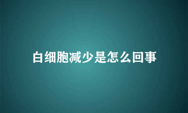 白细胞减少是怎么回事