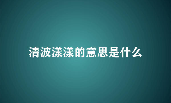 清波漾漾的意思是什么