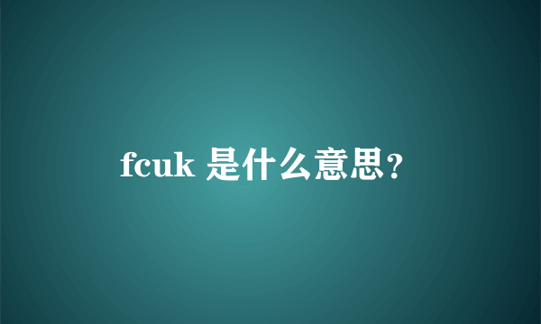 fcuk 是什么意思？