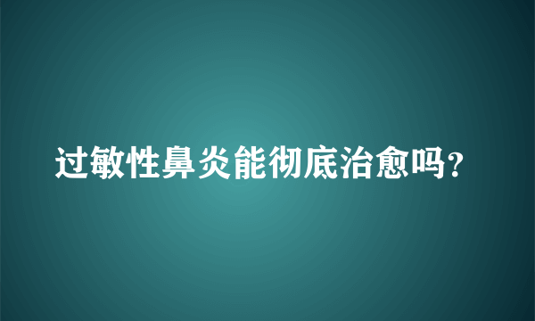 过敏性鼻炎能彻底治愈吗？