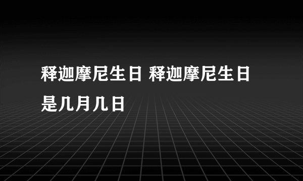 释迦摩尼生日 释迦摩尼生日是几月几日