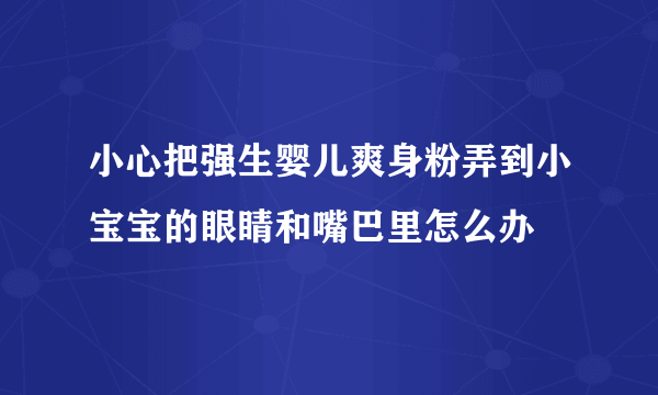 小心把强生婴儿爽身粉弄到小宝宝的眼睛和嘴巴里怎么办