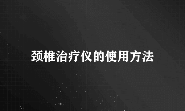 颈椎治疗仪的使用方法