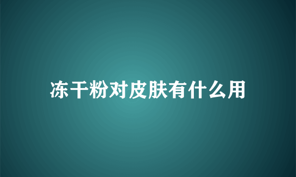 冻干粉对皮肤有什么用