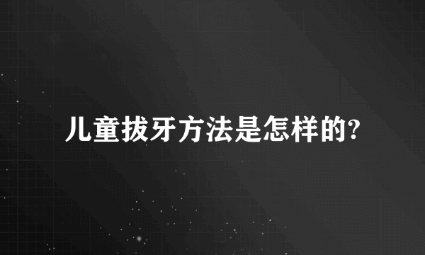 儿童拔牙方法是怎样的?