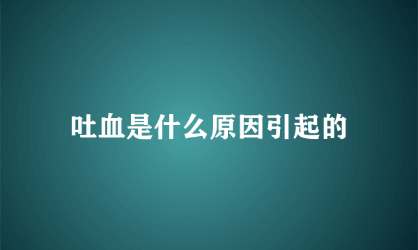 吐血是什么原因引起的