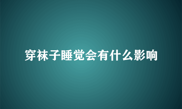 穿袜子睡觉会有什么影响