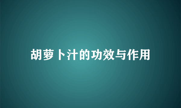 胡萝卜汁的功效与作用