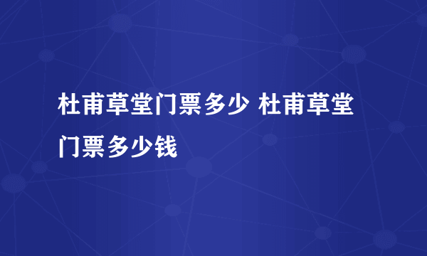 杜甫草堂门票多少 杜甫草堂门票多少钱