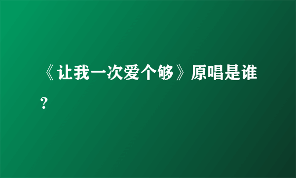 《让我一次爱个够》原唱是谁？