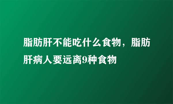 脂肪肝不能吃什么食物，脂肪肝病人要远离9种食物