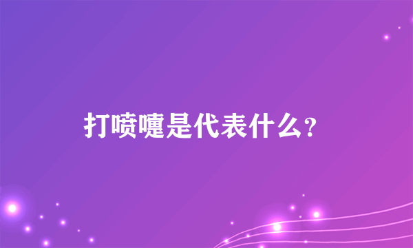 打喷嚏是代表什么？