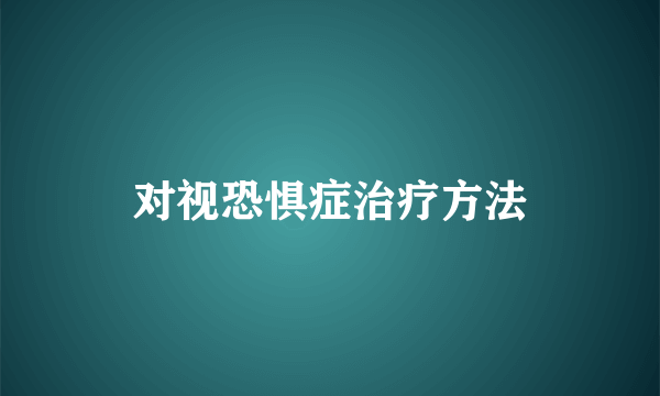 对视恐惧症治疗方法