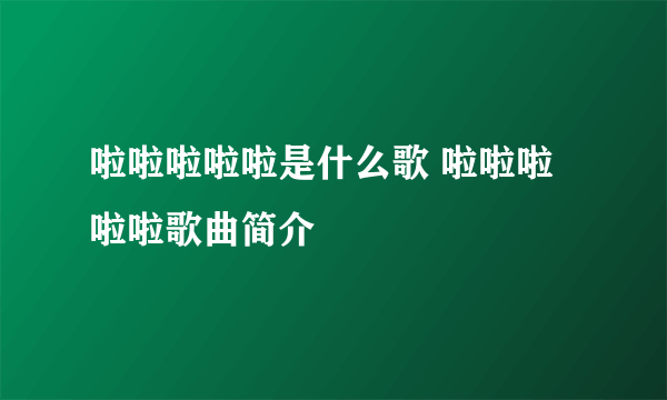 啦啦啦啦啦是什么歌 啦啦啦啦啦歌曲简介