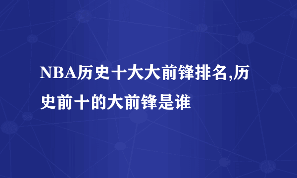 NBA历史十大大前锋排名,历史前十的大前锋是谁