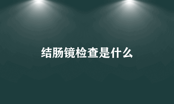 结肠镜检查是什么