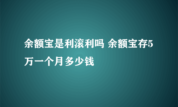 余额宝是利滚利吗 余额宝存5万一个月多少钱