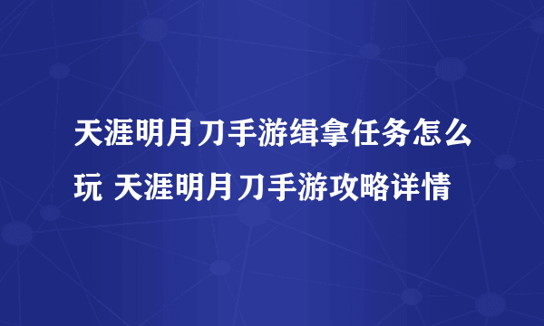 天涯明月刀手游缉拿任务怎么玩 天涯明月刀手游攻略详情