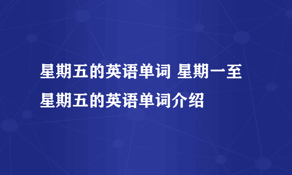 星期五的英语单词 星期一至星期五的英语单词介绍