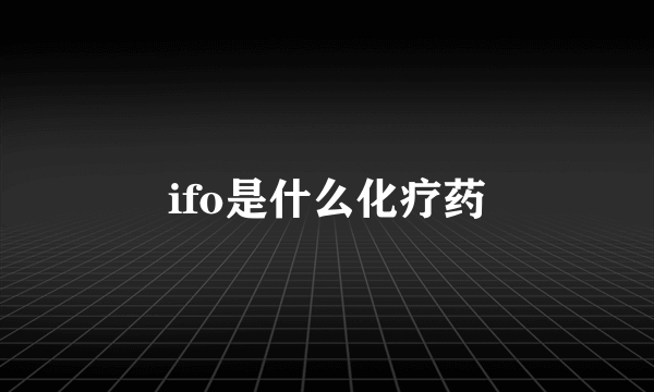 ifo是什么化疗药