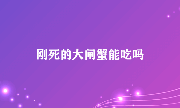 刚死的大闸蟹能吃吗