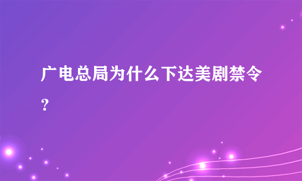 广电总局为什么下达美剧禁令？