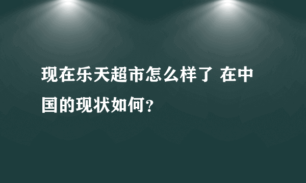 现在乐天超市怎么样了 在中国的现状如何？