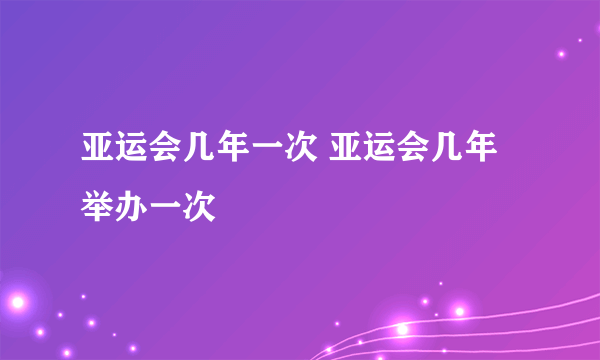 亚运会几年一次 亚运会几年举办一次