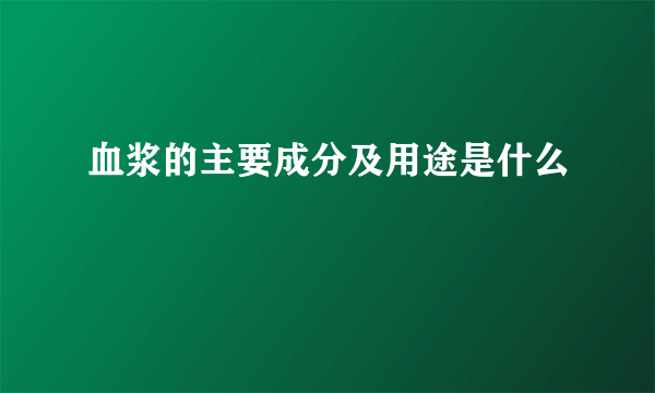 血浆的主要成分及用途是什么