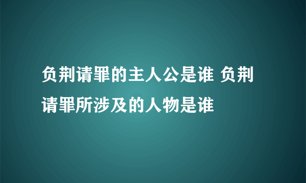 负荆请罪的主人公是谁 负荆请罪所涉及的人物是谁