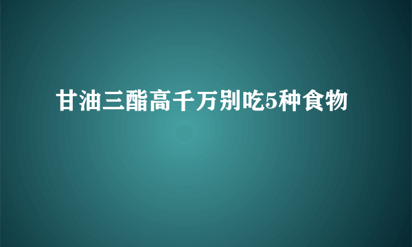 甘油三酯高千万别吃5种食物