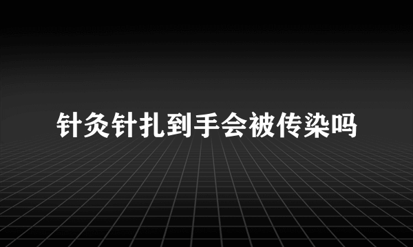 针灸针扎到手会被传染吗